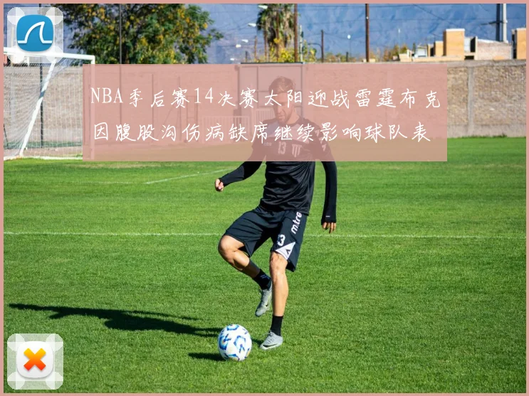 NBA季后赛14决赛太阳迎战雷霆布克因腹股沟伤病缺席继续影响球队表现