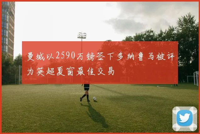 曼城以2590万镑签下多纳鲁马被评为英超夏窗最佳交易