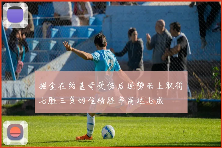 掘金在约基奇受伤后逆势而上取得七胜三负的佳绩胜率高达七成