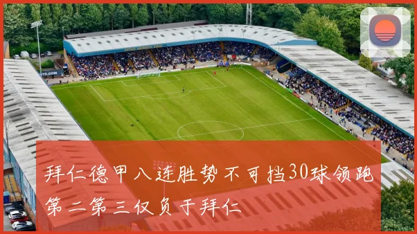 拜仁德甲八连胜势不可挡30球领跑第二第三仅负于拜仁