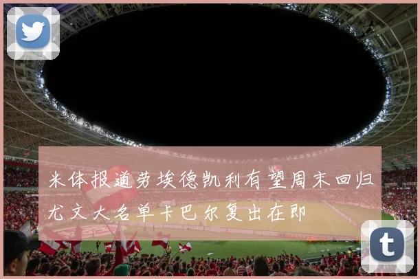 米体报道劳埃德凯利有望周末回归尤文大名单卡巴尔复出在即