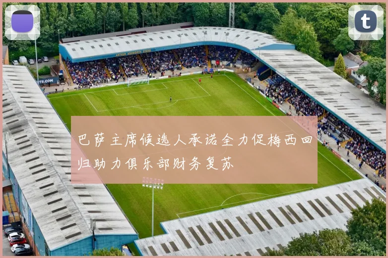 巴萨主席候选人承诺全力促梅西回归助力俱乐部财务复苏