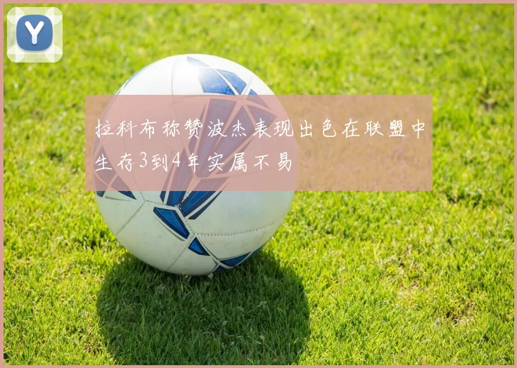 拉科布称赞波杰表现出色在联盟中生存3到4年实属不易