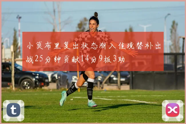 小莫布里复出状态渐入佳境替补出战25分钟贡献14分9板3助