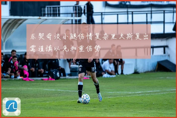东契奇谈小腿伤情复杂里夫斯复出需谨慎以免加重伤势