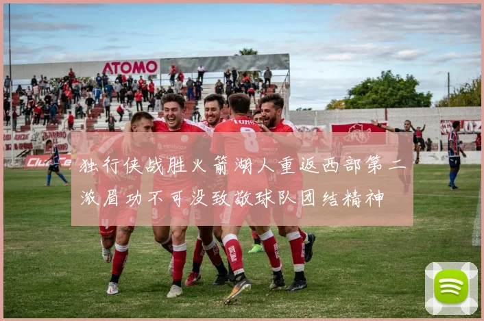 独行侠战胜火箭湖人重返西部第二浓眉功不可没致敬球队团结精神