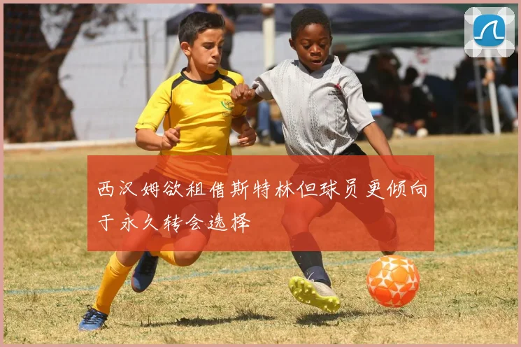 西汉姆欲租借斯特林但球员更倾向于永久转会选择
