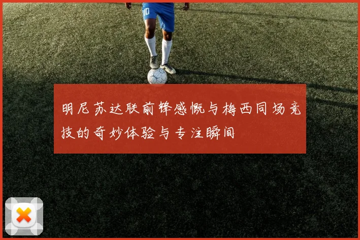 明尼苏达联前锋感慨与梅西同场竞技的奇妙体验与专注瞬间