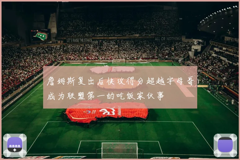 詹姆斯复出后快攻得分超越字母哥成为联盟第一的吃饭家伙事