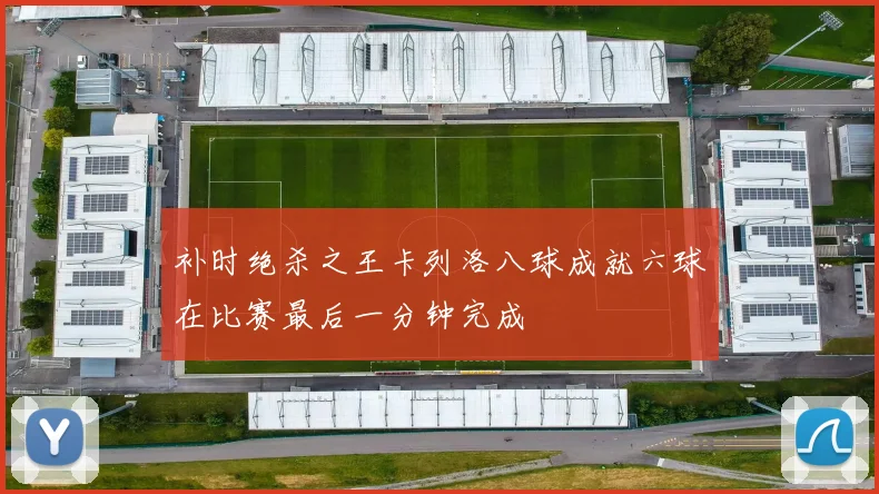 补时绝杀之王卡列洛八球成就六球在比赛最后一分钟完成