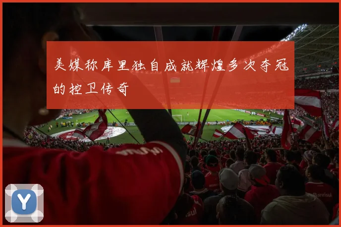 美媒称库里独自成就辉煌多次夺冠的控卫传奇