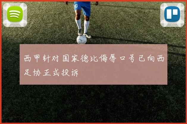 西甲针对国家德比侮辱口号已向西足协正式投诉