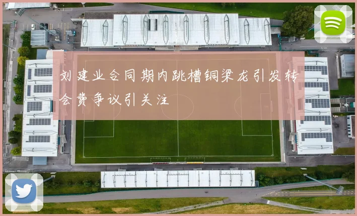 刘建业合同期内跳槽铜梁龙引发转会费争议引关注