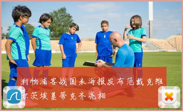 利物浦客战国米海报发布范戴克维尔茨埃基蒂克齐亮相